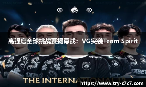 高强度全球挑战赛揭幕战：VG突袭Team Spirit